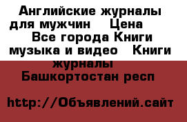 Английские журналы для мужчин  › Цена ­ 500 - Все города Книги, музыка и видео » Книги, журналы   . Башкортостан респ.